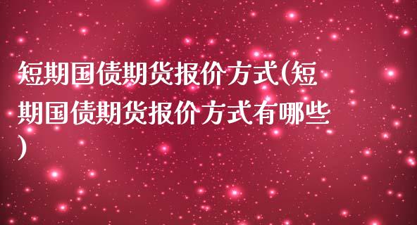 短期国债期货报价方式(短期国债期货报价方式有哪些)