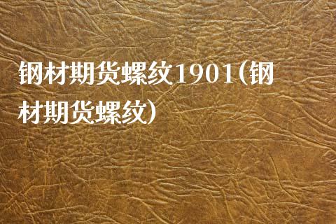 钢材期货螺纹1901(钢材期货螺纹)