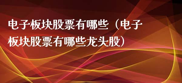 电子板块股票有哪些（电子板块股票有哪些龙头股）