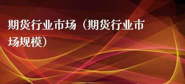 期货行业市场（期货行业市场规模）