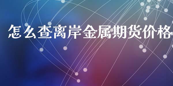 怎么查离岸金属期货价格