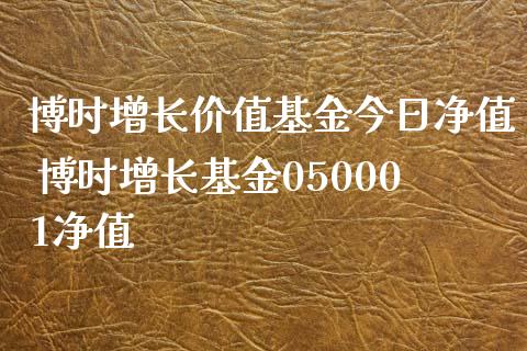 博时增长价值基金今日净值 博时增长基金050001净值
