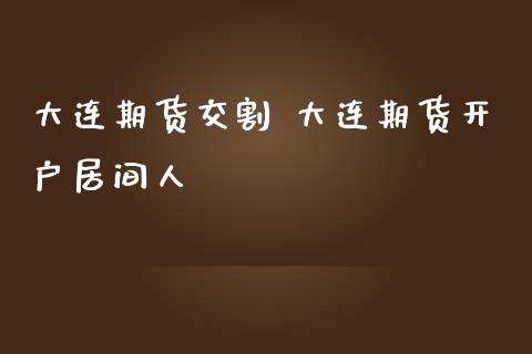 大连期货交割 大连期货开户居间人