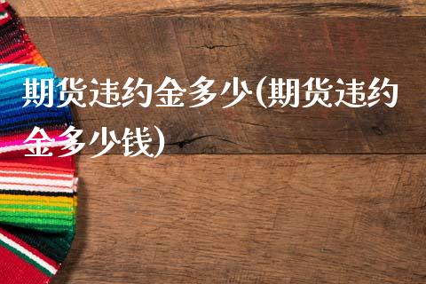 期货违约金多少(期货违约金多少钱)