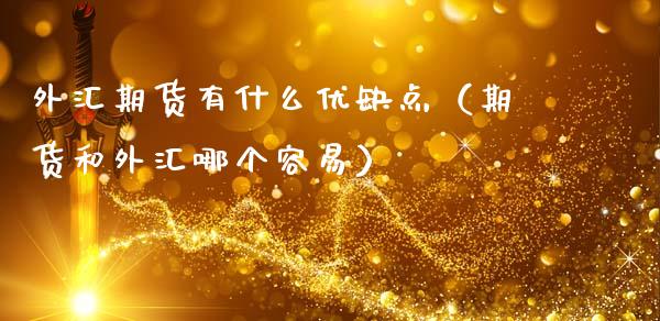 外汇期货有什么优缺点（期货和外汇哪个容易）