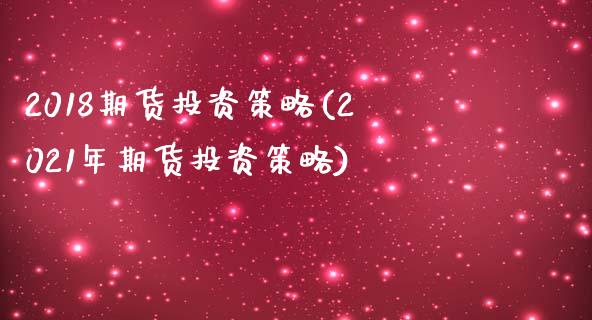 2018期货投资策略(2021年期货投资策略)