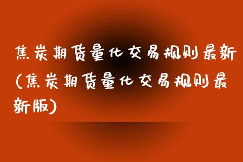 焦炭期货量化交易规则最新(焦炭期货量化交易规则最新版)