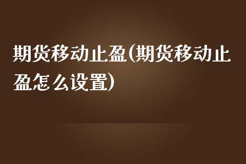 期货移动止盈(期货移动止盈怎么设置)
