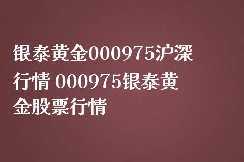 银泰黄金000975沪深行情 000975银泰黄金股票行情_https://www.dglong8.com_财经要闻_第1张