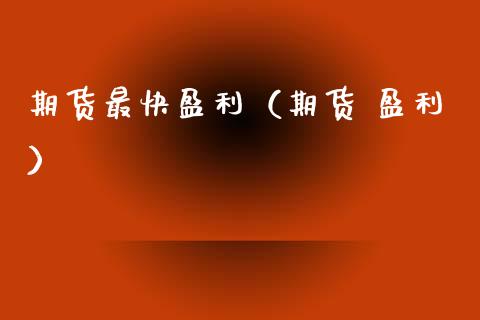 期货最快盈利（期货 盈利）