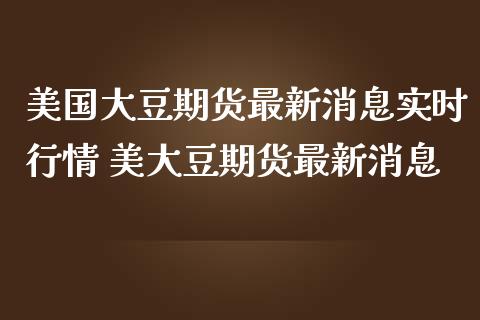 美国大豆期货最新消息实时行情 美大豆期货最新消息_期货理财_第1张_宇龙理财网 美国大豆期货最新消息实时行情 美大豆期货最新消息_https://www.dglong8.com_期货理财_第1张