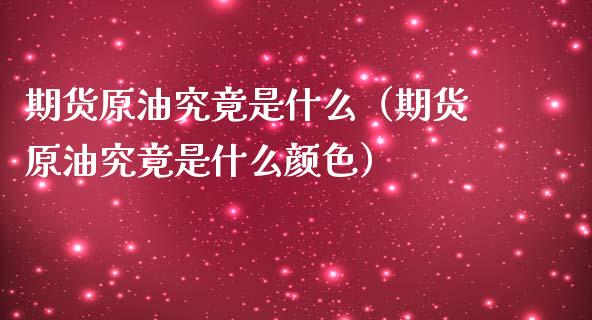 期货原油究竟是什么（期货原油究竟是什么颜色）