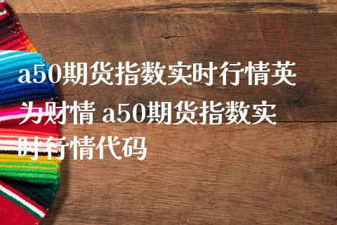 a50期货指数实时行情财情 a50期货指数实时行情代码