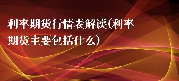 利率期货行情表解读(利率期货主要包括什么)