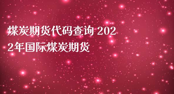 煤炭期货代码查询 2022年国际煤炭期货_https://www.dglong8.com_内盘期货_第1张