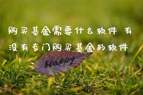 购买基金需要什么软件 有没有专门购买基金的软件