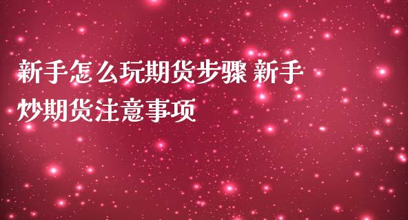 新手怎么玩期货步骤 新手炒期货注意事项