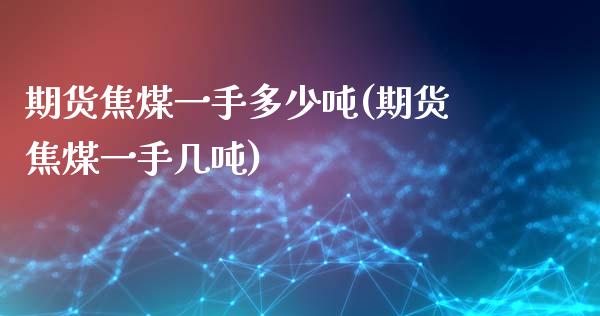 期货焦煤一手多少吨(期货焦煤一手几吨)