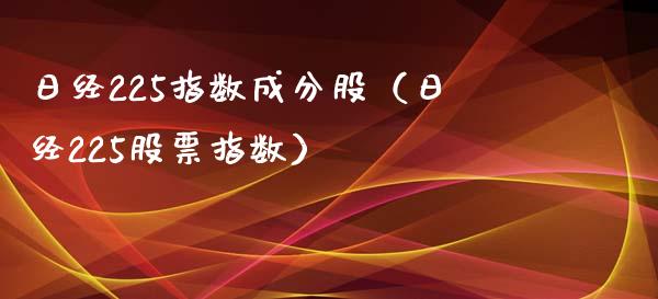 日经225指数成分股（日经225股票指数）
