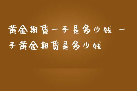 黄金期货一手是多少钱 一手黄金期货是多少钱
