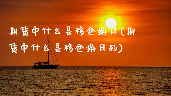 期货中什么是移仓换月(期货中什么是移仓换月的)