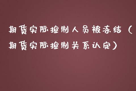 期货实际控制人员被冻结（期货实际控制关系认定）