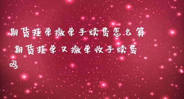 期货挂单撤单手续费怎么算 期货挂单又撤单收手续费吗