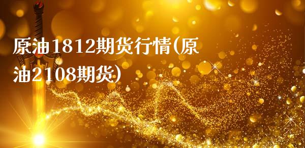 原油1812期货行情(原油2108期货)