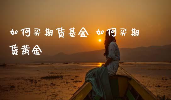 如何买期货基金 如何买期货黄金