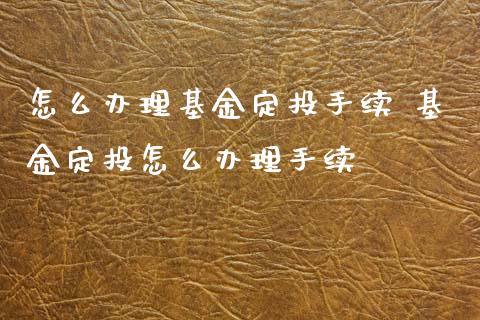 怎么办理基金定投手续 基金定投怎么办理手续