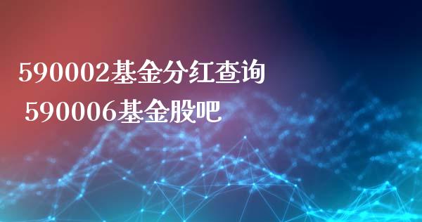 590002基金分红查询 590006基金股吧
