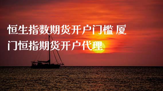 恒生指数期货开户门槛 厦门恒指期货开户代理