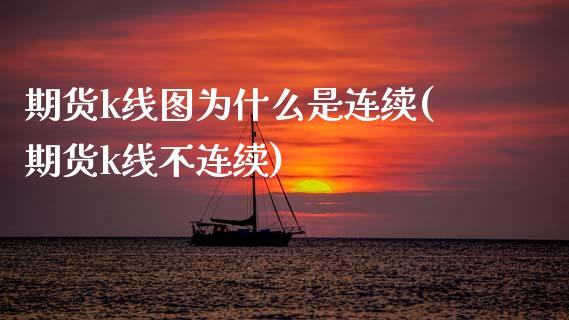 期货k线图为什么是连续(期货k线不连续)