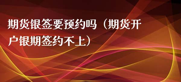 期货银签要预约吗（期货开户银期签约不上）