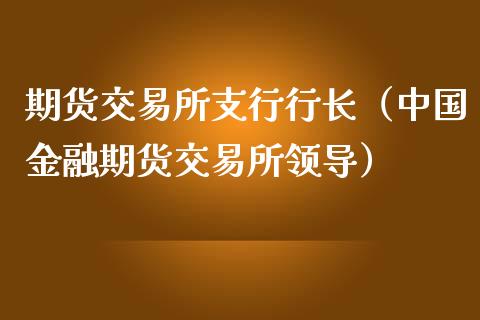 期货交易所支行行长（中国金融期货交易所领导）