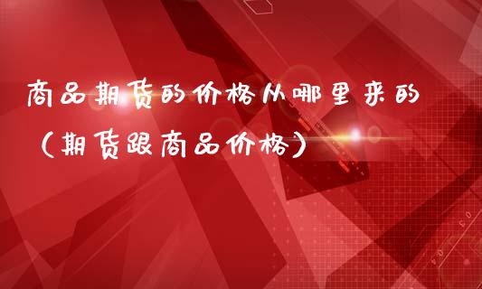 商品期货的价格从哪里来的（期货跟商品价格）