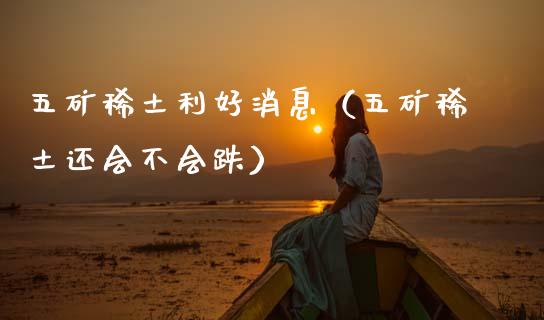 五矿利好消息（五矿还会不会跌）