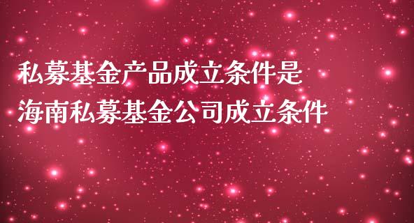 私募基金产品成立条件是 海南私募基金公司成立条件