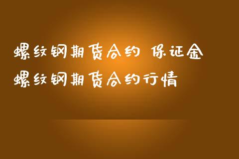 螺纹钢期货合约 保证金 螺纹钢期货合约行情