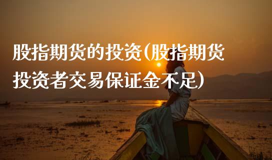 股指期货的投资(股指期货投资者交易保证金不足)