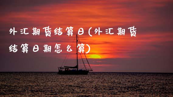 外汇期货结算日(外汇期货结算日期怎么算)
