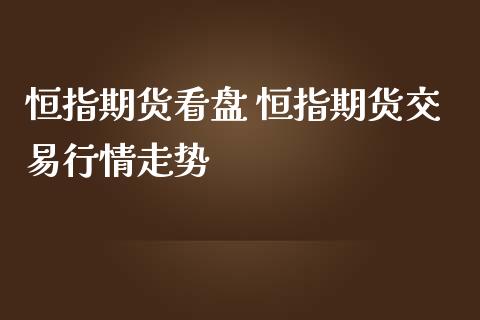 恒指期货看盘 恒指期货交易行情走势
