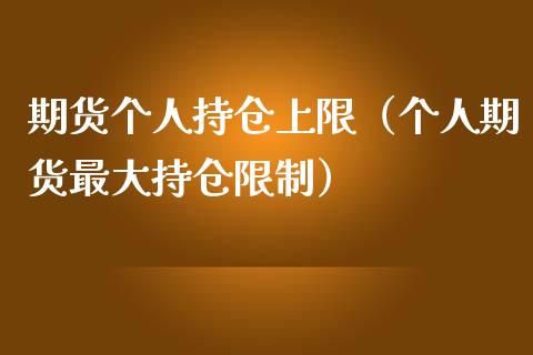 期货个人持仓上限（个人期货最大持仓限制）