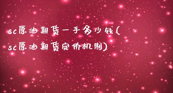 sc原油期货一手多少钱(sc原油期货定价机制)