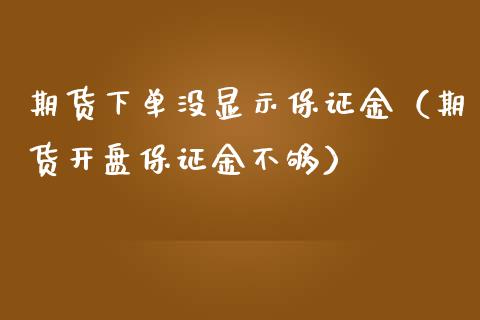 期货下单没显示保证金（期货开盘保证金不够）