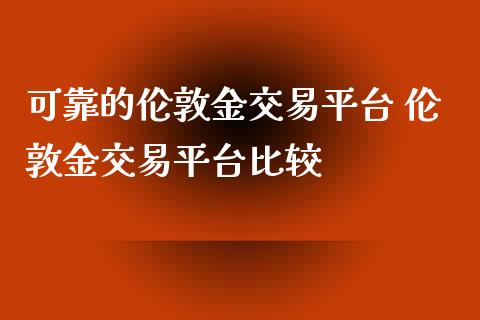 可靠的伦敦金交易平台 伦敦金交易平台比较