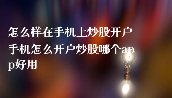 怎么样在手机上炒股开户 手机怎么开户炒股哪个app好用