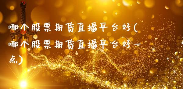 哪个股票期货直播平台好(哪个股票期货直播平台好一点)