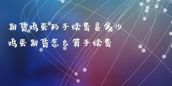 期货鸡蛋的手续费是多少 鸡蛋期货怎么算手续费