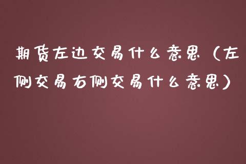 期货左边交易什么意思（左侧交易右侧交易什么意思）